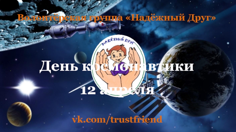 Волонтёрская группа Надёжный Друг
День космонавтики
vk.com/ trustfriend
12