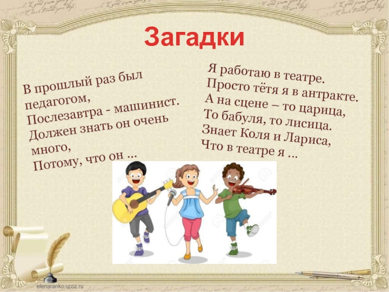 ЗагадкиЯ работаю в театре. Просто тётя я в антракте. А на сцене – то царица, То бабуля,