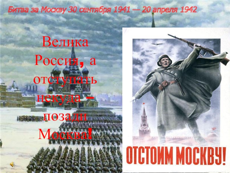 Велика Россия, а отступать некуда – позади Москва!Битва за Москву 30 сентября 1941 — 20 апреля 1942