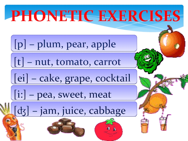PHONETIC EXERCISES [p] – plum, pear, apple[t] – nut, tomato, carrot[ei] – cake, grape, cocktail[i:] – pea,