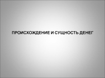 ПРОИСХОЖДЕНИЕ И СУЩНОСТЬ ДЕНЕГ