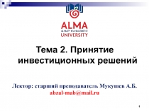 Тема 2. Принятие инвестиционных решений
1
Лектор: старший преподаватель Мукушев