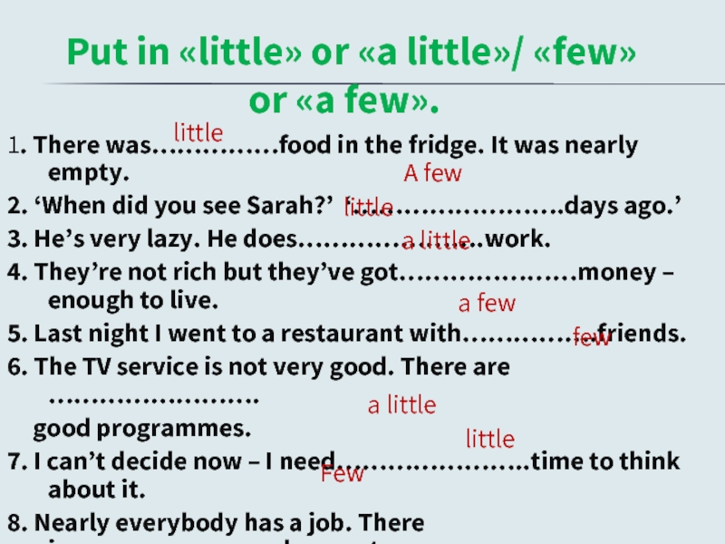 Put in «little» or «a little»/ «few» or «a few».1. There was……………food in the