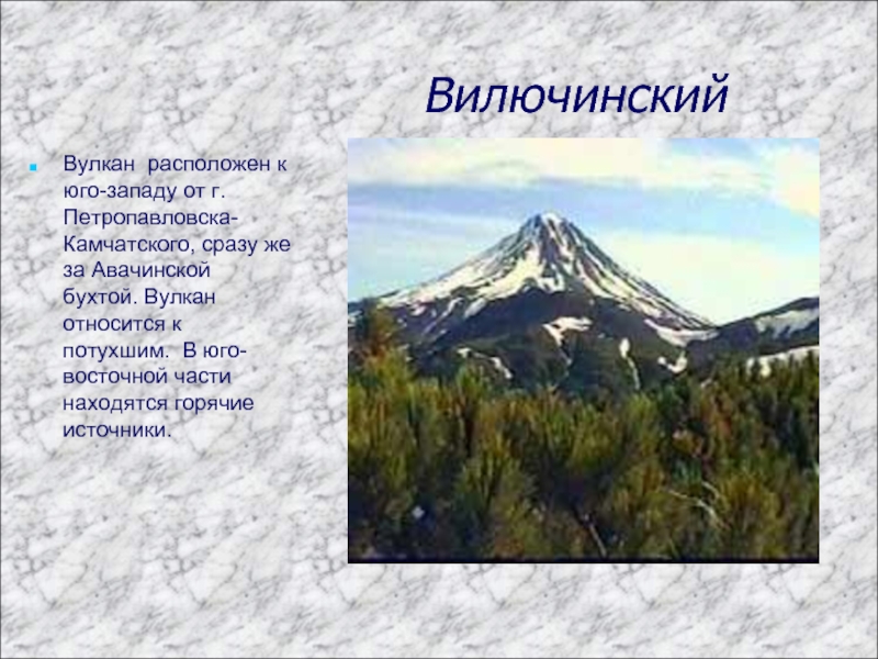 ВилючинскийВулкан расположен к юго-западу от г.Петропавловска-Камчатского, сразу же за Авачинской бухтой. Вулкан относится к потухшим. В юго-восточной