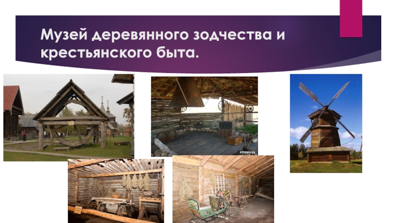 Музей деревянного зодчества и крестьянского быта.
