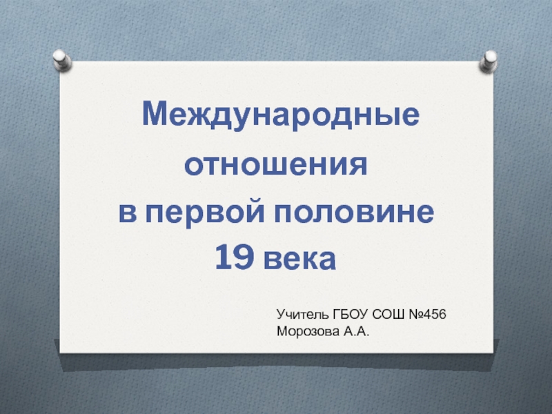 Презентация Международные
отношения
в первой половине
19 века
Учитель ГБОУ СОШ