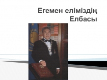 Егемен еліміздің Елбасы