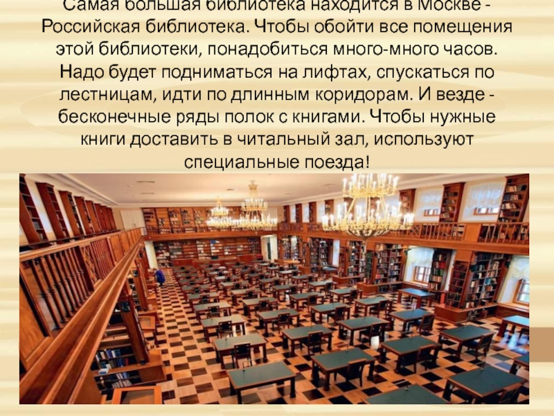 Самая большая библиотека находится в Москве - Российская библиотека. Чтобы обойти все помещения этой библиотеки, понадобиться много-много