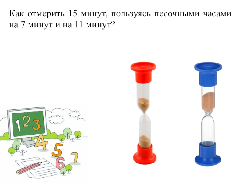 В лесной школе есть песочные часы. Песочные часы 7 и 11 минут. Часы песочные 15 минут. Задачи с песочными часами. Задача с песочными часами 7 и 11 минут.