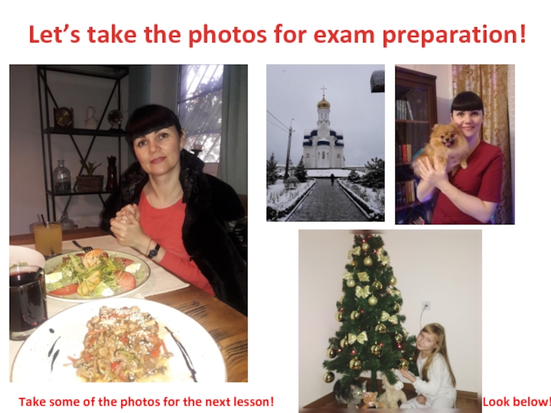 Презентация Let’s take the photos for exam preparation!
Take some of the photos for the