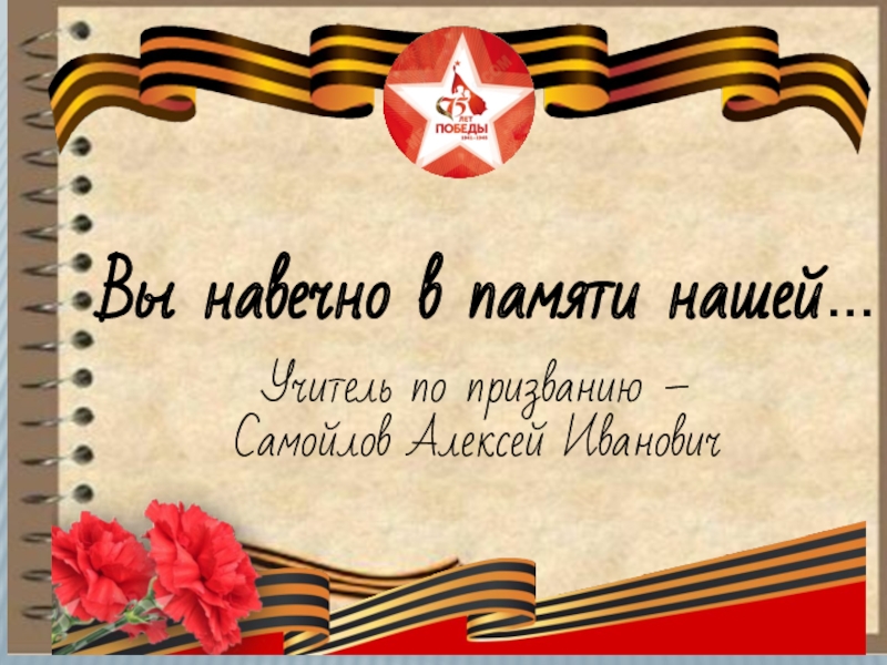 Вы навечно в памяти нашей …
Учитель по призванию –
Самойлов Алексей Иванович