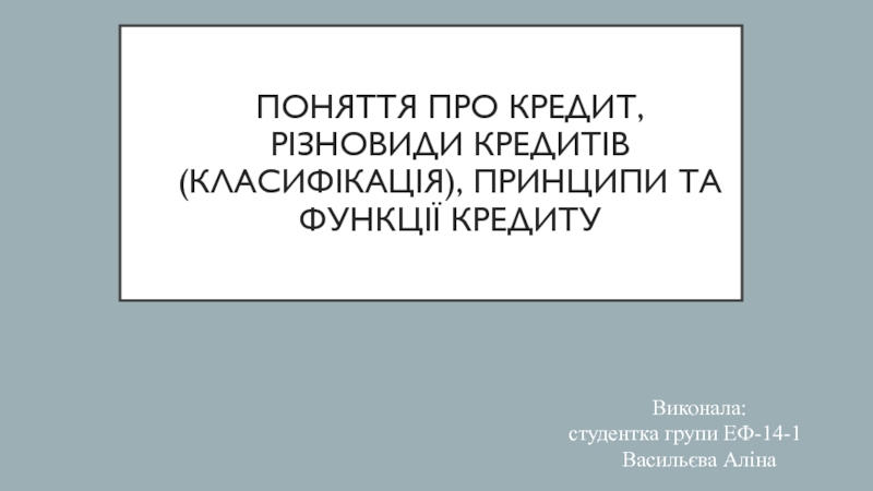 Презентация Поняття про кредит, різновиди кредитів(класифікація), принципи та функції