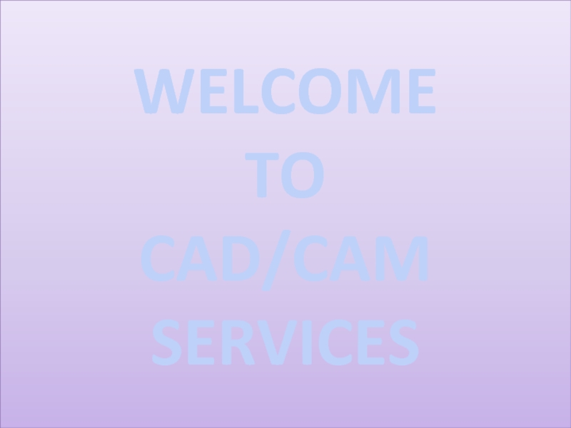 Презентация WELCOME TO CAD/CAM SERVICES
