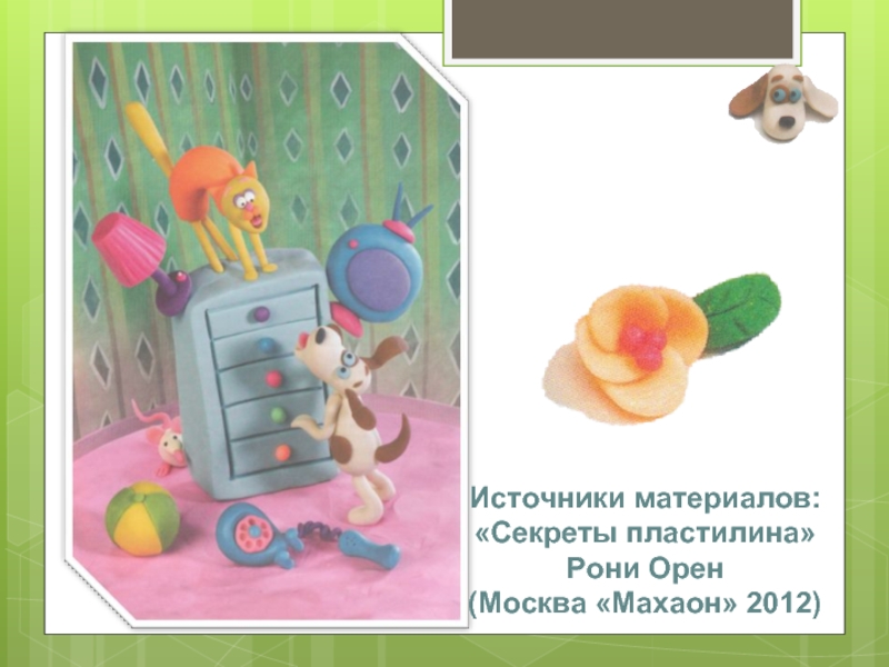 Источники материалов: «Секреты пластилина» Рони Орен (Москва «Махаон» 2012)