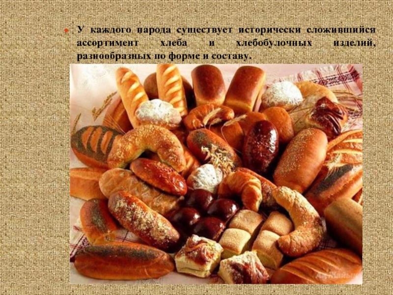 У каждого народа существует исторически сложившийся ассортимент хлеба и хлебобулочных изделий, разнообразных по форме и составу.