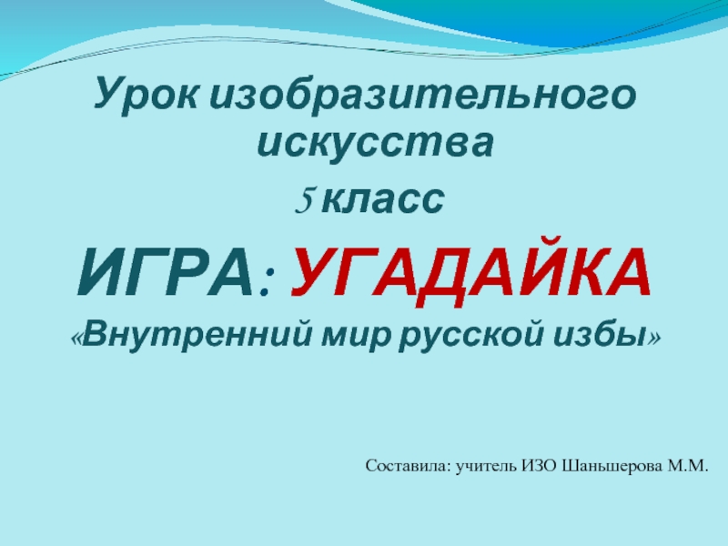 Урок-игра - Угадайка «Внутренний мир русской избы» (изобразительное искусства 5 класс)