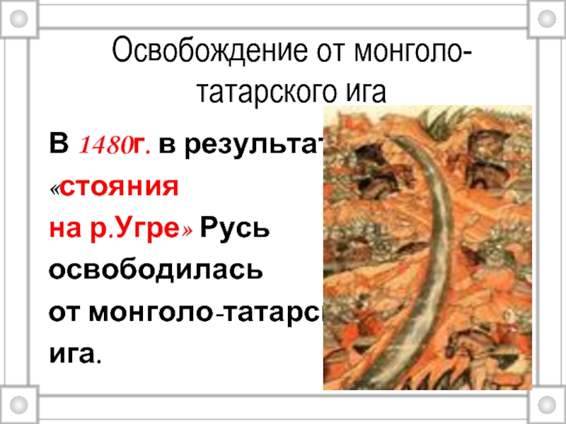 Освобождение от монголо-татарского игаВ 1480г. в результате «стояния на р.Угре» Русь освободилась от монголо-татарского ига.