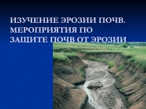 Изучение эрозии почв. Мероприятия по защите почв от эрозии