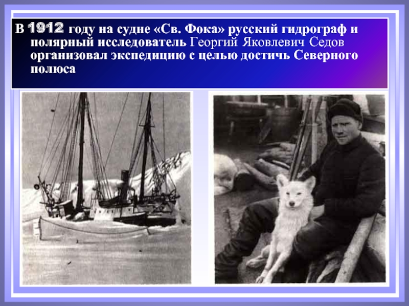 В 1912 году на судне «Св. Фока» русский гидрограф и полярный исследователь Георгий Яковлевич Седов организовал экспедицию