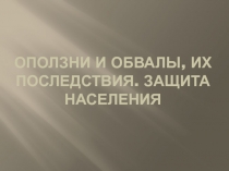 ОПОЛЗНИ И ОБВАЛЫ, ИХ ПОСЛЕДСТВИЯ. Защита населения