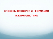 СПОСОБЫ ПРОВЕРКИ ИНФОРМАЦИИ
В ЖУРНАЛИСТИКЕ