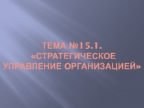 Тема № 15.1. Стратегическое управление организацией