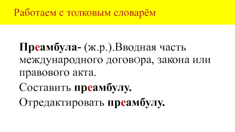 Работаем с толковым словарёмПреамбула- (ж.р.).Вводная часть международного договОра, закона или правового акта.Составить преамбулу.Отредактировать преамбулу.