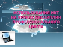 Использования ИКТ НА УРОКАХ дисциплин профессионального цикла