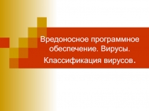 Вредоносное программное обеспечение. Вирусы. Классификация вирусов