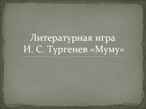 Литературная игра И. С. Тургенев «Муму»
