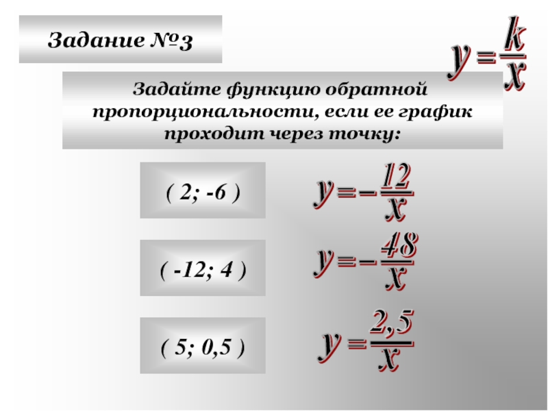 Задание №3Задайте функцию обратной пропорциональности, если ее графикпроходит через точку:( 2; -6 )( -12; 4 )( 5;