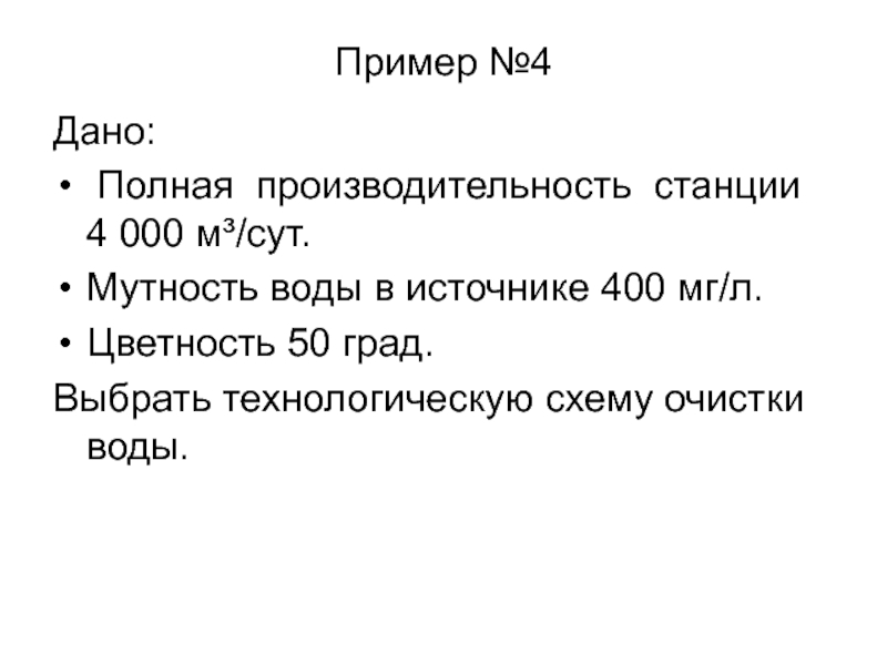 Пример №4Дано: Полная производительность станции 4 000 м³/сут.Мутность воды в источнике 400 мг/л.Цветность 50 град.Выбрать технологическую схему