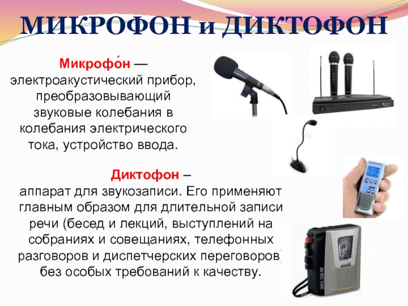МИКРОФОН и ДИКТОФОНМикрофо́н — электроакустический прибор, преобразовывающий звуковые колебания в колебания электрического тока, устройство ввода. Диктофон –