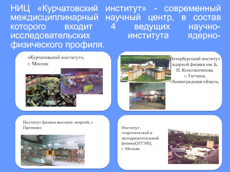НИЦ «Курчатовский институт» - современный междисциплинарный научный центр, в состав которого входит 4 ведущих научно-исследовательских института ядерно-физического