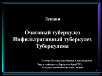 Лекция Очаговый туберкулез Инфильтративный туберкулез Туберкулема Лектор: