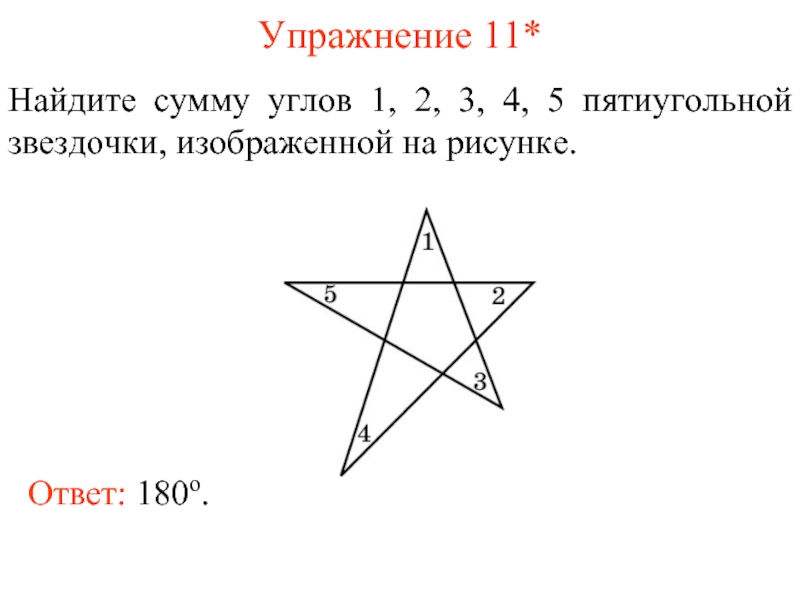 Упражнение 11*Найдите сумму углов 1, 2, 3, 4, 5 пятиугольной звездочки, изображенной на рисунке.Ответ: 180о.