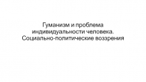 Гуманизм и проблема индивидуальности человека. Социально-политические воззрения