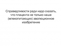 Справедливости ради надо сказать, что плацента не только наше (млекопитающих)