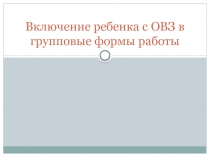 Включение ребенка с ОВЗ в групповые формы работы