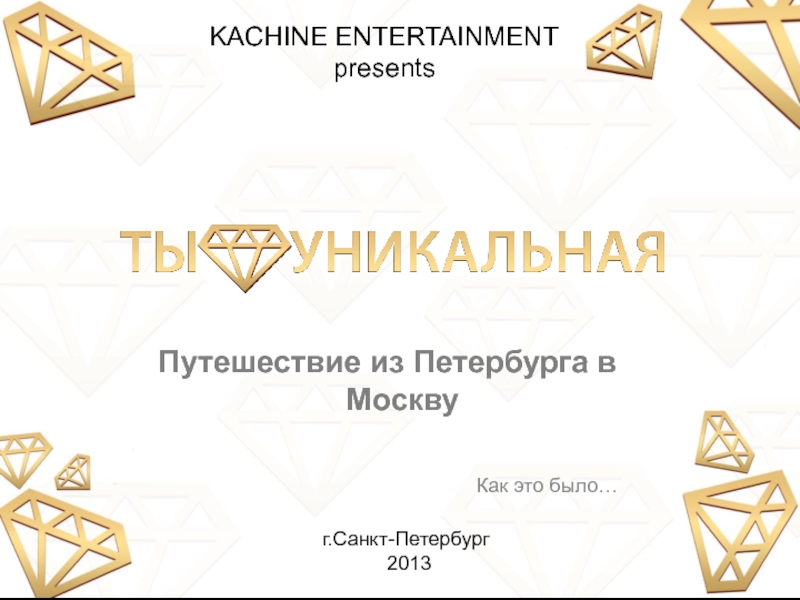 Презентация KACHINE ENTERTAINMENT
presents
г.Санкт-Петербург
2013
Путешествие из Петербурга
