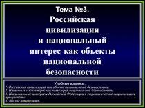 Тема №3.
Российская
цивилизация
и национальный
интерес как