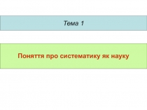 Тема 1
Поняття про систематику як науку