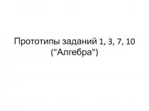 Прототипы заданий 1, 3, 7, 10 ("Алгебра") 