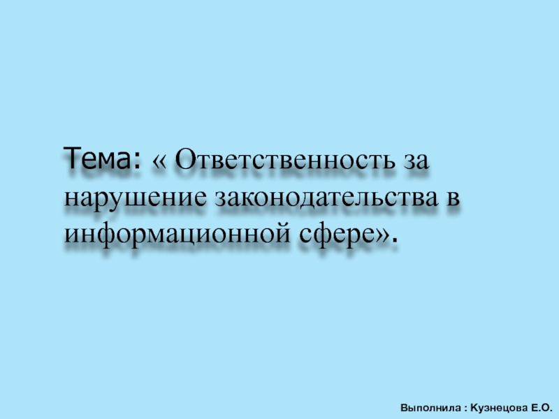 Тема:  Ответственность за нарушение законодательства в информационной сфере