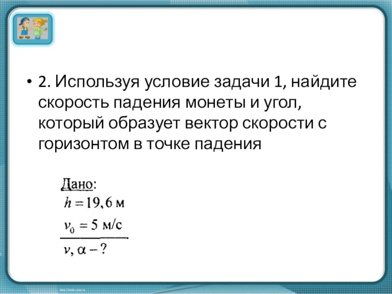 Как найти скорость падения. Используя условия задачи 1 Найдите скорость падения монеты. Используя условия задачи 1 Найдите скорость падения монеты и угол. Скорость падения. Задачи на скорость падения.