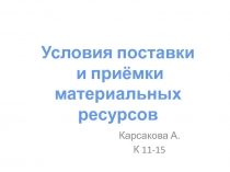 Карсакова А.
К 11-15
Условия поставки
и приёмки
материальных ресурсов