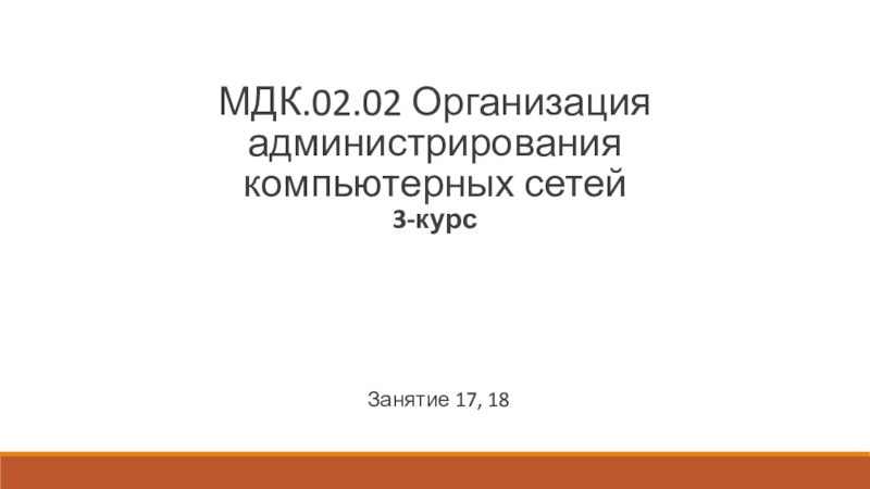 Презентация Занятие 17, 18
МДК.02.02 Организация администрирования компьютерных сетей 3-курс