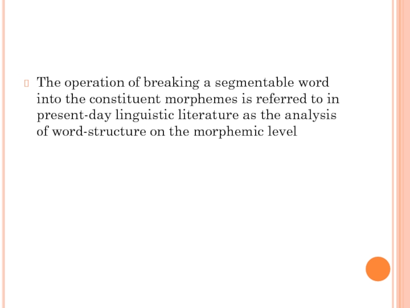 The operation of breaking a segmentable word into the constituent morphemes is referred to in present-day linguistic