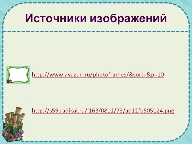 Источники изображенийhttp://www.avazun.ru/photoframes/&sort=&p=10http://s59.radikal.ru/i163/0811/73/ad11fb505124.png