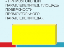 Прямоугольный параллелепипед. Площадь поверхности прямоугольного параллелепипеда